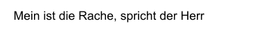 Mein ist die Rache, spricht der Herr