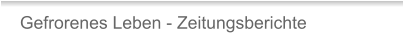 Gefrorenes Leben - Zeitungsberichte